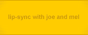 lip-sync with joe and mel